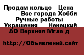 Продам кольцо › Цена ­ 5 000 - Все города Хобби. Ручные работы » Украшения   . Ненецкий АО,Верхняя Мгла д.